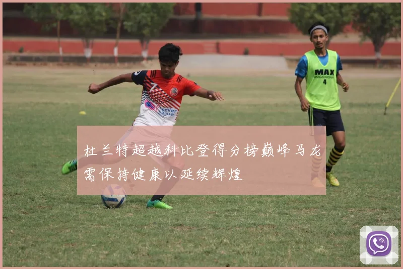 杜兰特超越科比登得分榜巅峰马龙需保持健康以延续辉煌