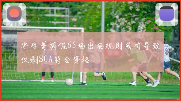 字母哥调侃65场出场规则或将导致仅剩SGA符合资格