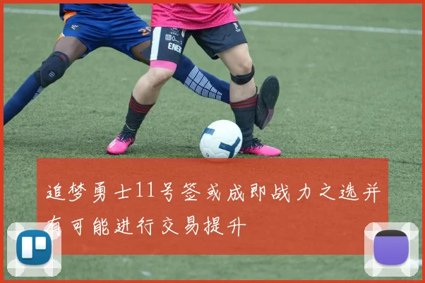 追梦勇士11号签或成即战力之选并有可能进行交易提升