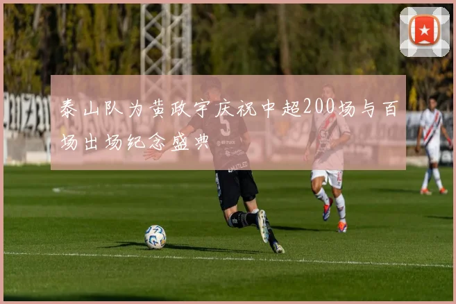 泰山队为黄政宇庆祝中超200场与百场出场纪念盛典
