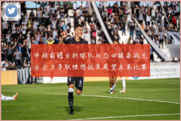 中超前瞻分析球队状态回暖备战充分全力争取理想战果展望未来比赛挑战
