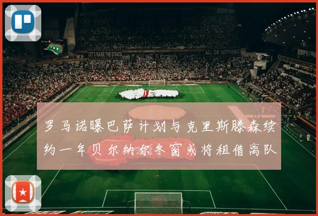 罗马诺曝巴萨计划与克里斯滕森续约一年贝尔纳尔冬窗或将租借离队