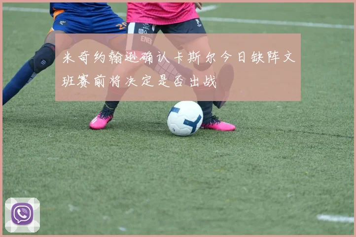 米奇约翰逊确认卡斯尔今日缺阵文班赛前将决定是否出战
