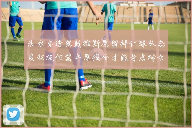 法尔克透露戴维斯愿留拜仁球队态度积极但需丰厚报价才能考虑转会