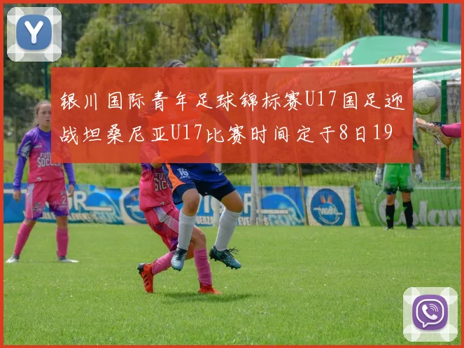 银川国际青年足球锦标赛U17国足迎战坦桑尼亚U17比赛时间定于8日19点35分